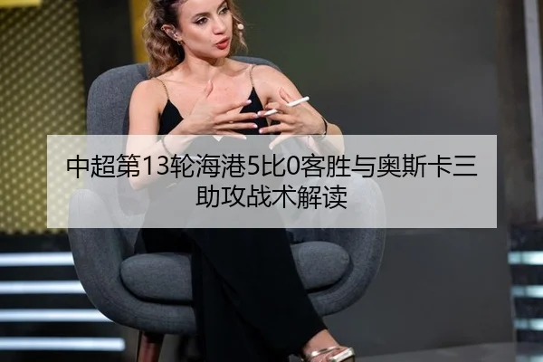 中超第13轮海港5比0客胜与奥斯卡三助攻战术解读