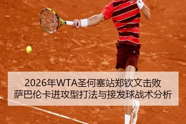 2026年WTA圣何塞站郑钦文击败萨巴伦卡进攻型打法与接发球战术分析